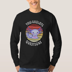 You axolotl questions T-Shirt