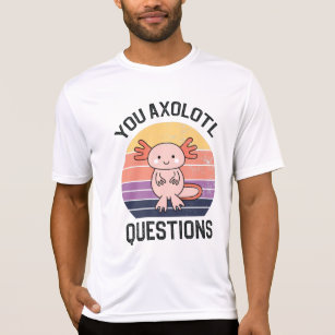 You Axolotl Questions T-Shirt