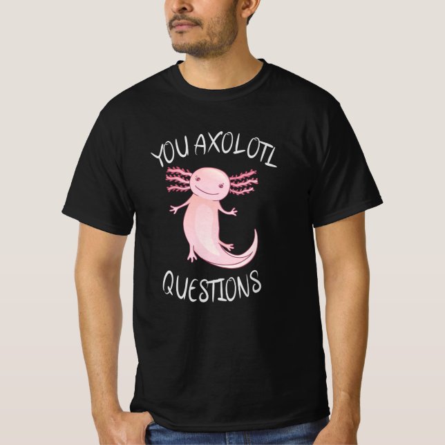 You axolotl questions T-Shirt (Front)