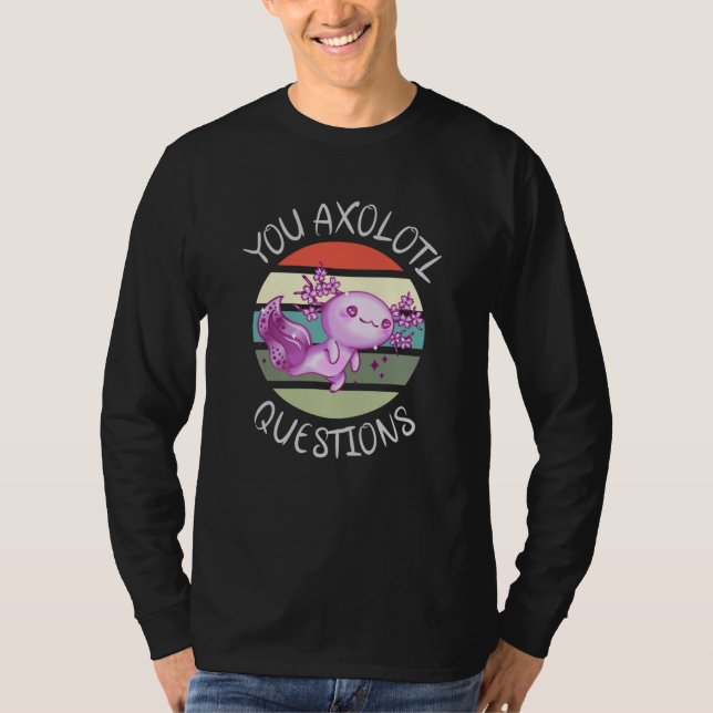 You axolotl questions T-Shirt (Front)