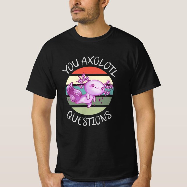 You axolotl questions T-Shirt (Front)