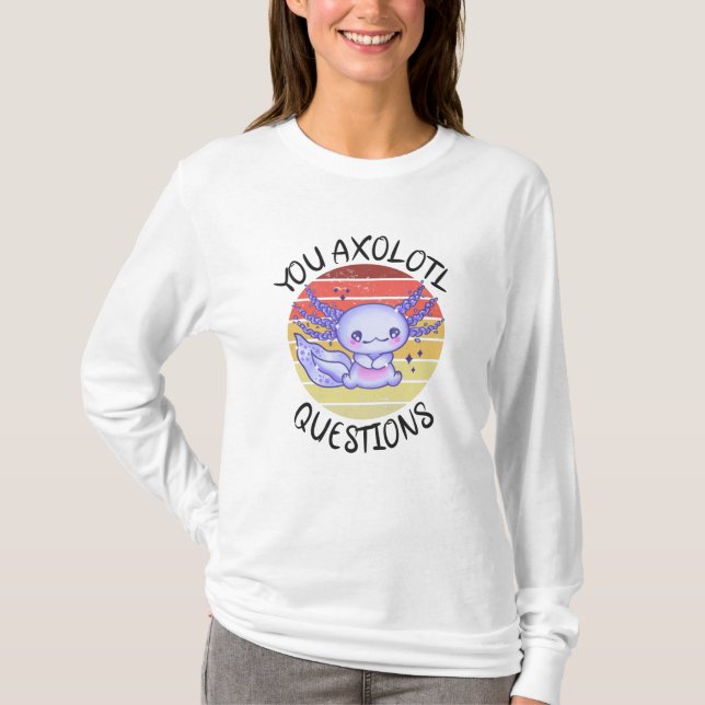 You axolotl questions T-Shirt (Front)