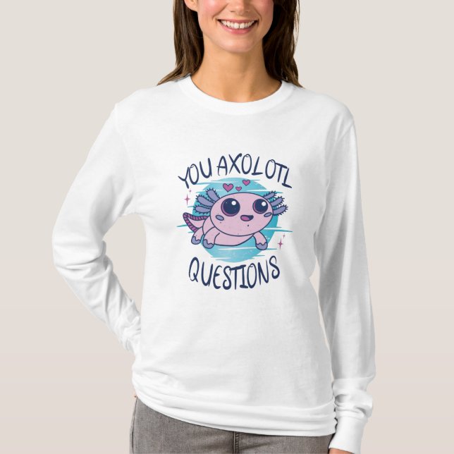 You axolotl questions T-Shirt (Front)