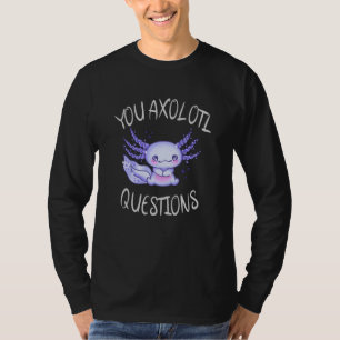 You axolotl questions T-Shirt