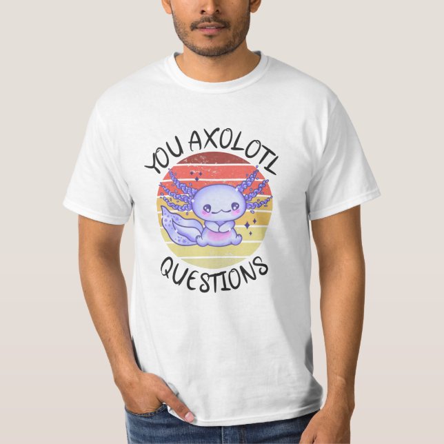 You axolotl questions T-Shirt (Front)