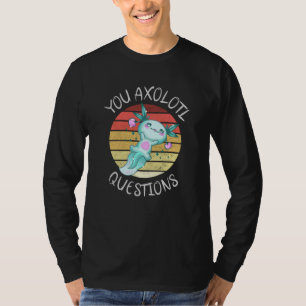 You axolotl questions T-Shirt