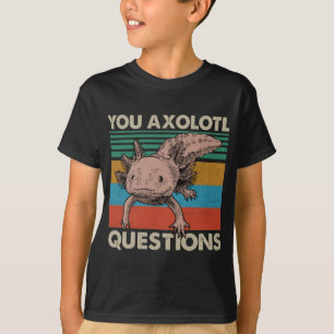 You axolotl questions T-Shirt