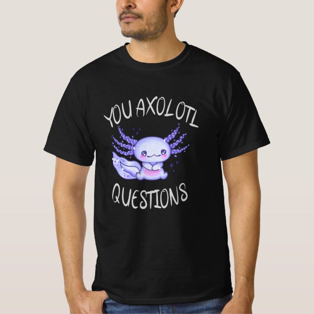 You axolotl questions T-Shirt (Front)