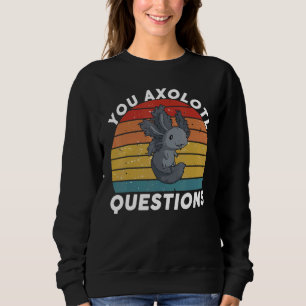 You Axolotl Questions You Axolotl Questions Oxol Sweatshirt