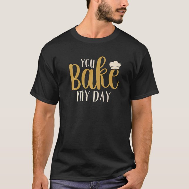 You Bake My Day Baker Baking Pastry   T-Shirt (Front)
