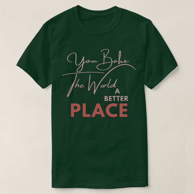 YOU BAKE THE WORLD A BETTER PLACE 1 T-Shirt (Design Front)