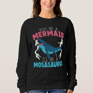 You Be A Mermaid I'll Be A Mosasaurus Paleontologi Sweatshirt