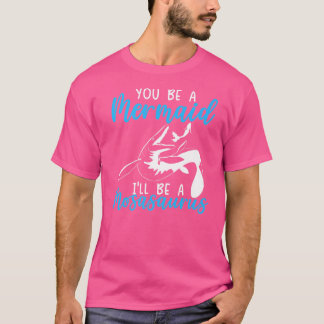 You Be A Mermaid I'll Be A Mosasaurus Paleontologi T-Shirt