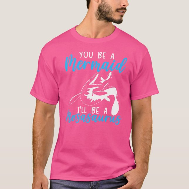 You Be A Mermaid I'll Be A Mosasaurus Paleontologi T-Shirt (Front)