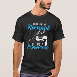 You Be A Mermaid I'll Be A Mosasaurus Paleontologi T-Shirt