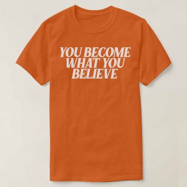 you become what you believe 4 T-Shirt (Design Front)