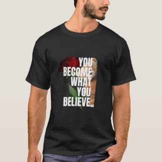 YOU BECOME WHAT YOU BELIEVE T-Shirt
