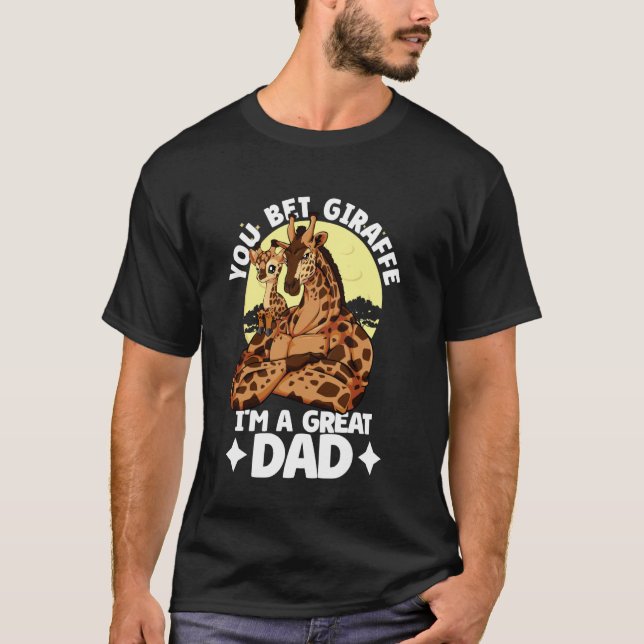 You Bet Giraffe I'm a great Dad Daughter Fathers D T-Shirt (Front)