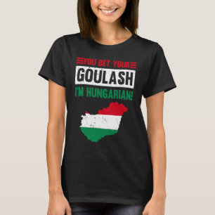 You Bet Your Goulash I'm Hungarian Hungary Flag Cu T-Shirt