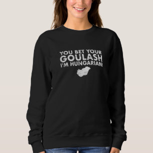 You Bet Your Goulash I'm Hungarian Map Hungary Sweatshirt