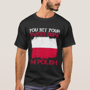 You Bet Your Sweet Dupa I'M Polish For A Proud Pol T-Shirt