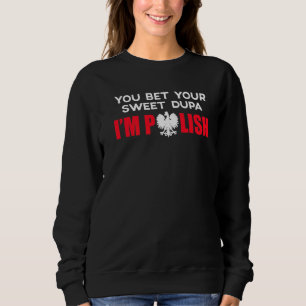You Bet Your Sweet Dupa Im Polish Sweatshirt