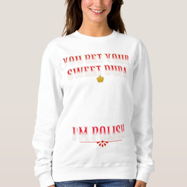 YOU BET YOUR SWEET DUPA I'M POLISH T-Shirt Sweatshirt (Front)