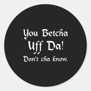 You Betcha Uff Da Don't Cha Know  Classic Round Sticker