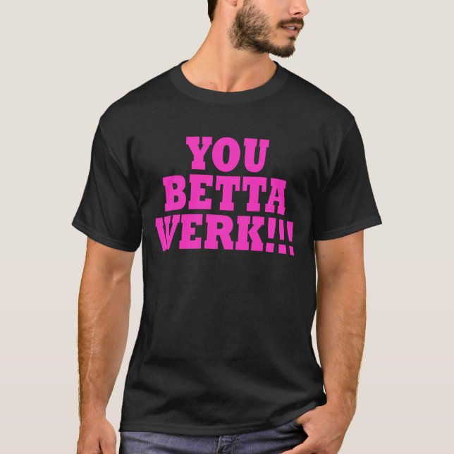 YOU BETTA WERK!!! T-Shirt (Front)