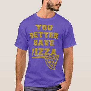 You Better Have Pizza Funny Pizza and Food Lover D T-Shirt