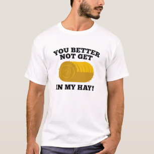 You Better Not Get In My Hay T-Shirt