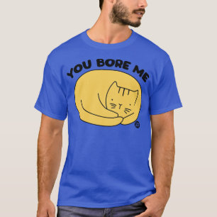 YOU BORE ME CAT T-Shirt