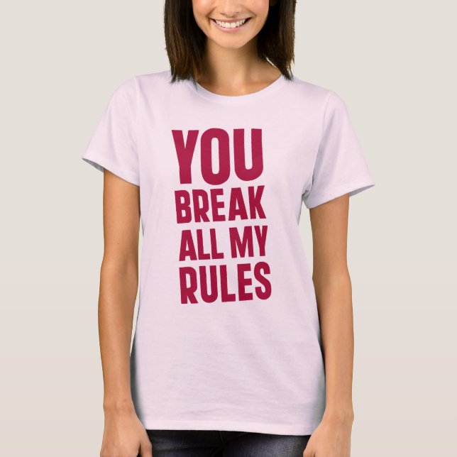 You Break All My Rules T-Shirt (Front)