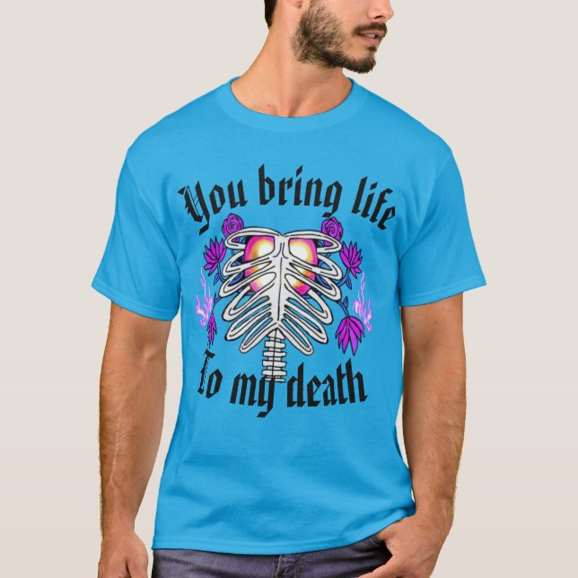 You bring life to my death T-Shirt (Front)