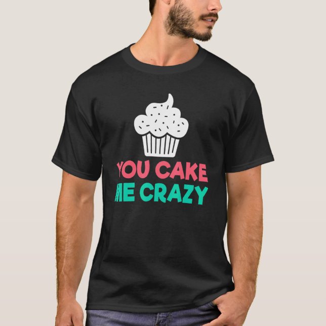 You Cake Me Crazy Snack Baking Cake T-Shirt (Front)