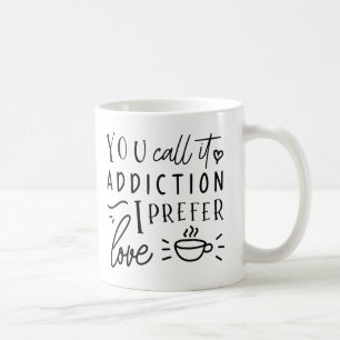 You Call It Addiction, I Prefer Love Coffee Mug