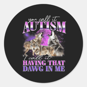 You Call It Autism I Call It Having That Dawg In M Classic Round Sticker