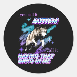 You Call It Autism I Call It Having That Dawg In M Classic Round Sticker