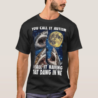 You Call It Autism I Call It Having That Dawg In T-Shirt