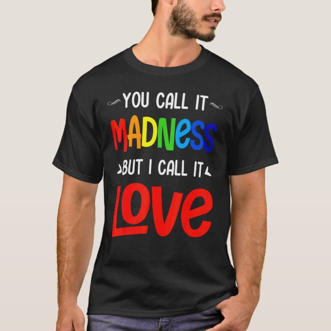 You Call It Madness But I Call It Love T-Shirt (Front)