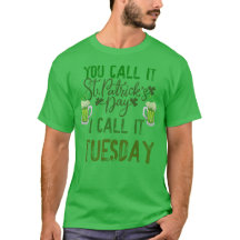 YOU CALL IT ST PATRICK'S DAY I CALL IT TUESDAY