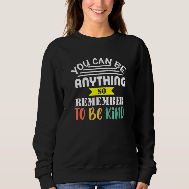 You Can Be Anything So Be Kind Nice Positive Teach Sweatshirt (Front)
