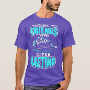 you can beat your friends at the river rafting T-Shirt