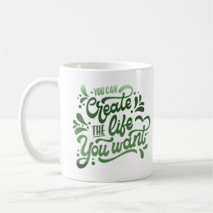 you can create the life you want coffee mug