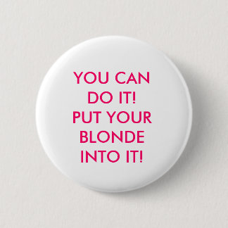 YOU CAN DO IT! PUT YOUR BLONDE INTO IT! 6 CM ROUND BADGE