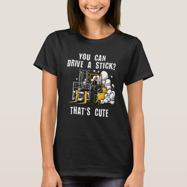 You Can Drive A Stick Certified Warehouse Forklift T-Shirt (Front)