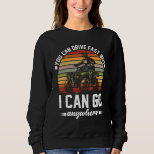 You can drive fast  Dirt bike ATV four 4 wheeler   Sweatshirt