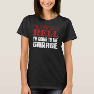 You Can Go To Hell I'm Going To The Garage Car Mec T-Shirt