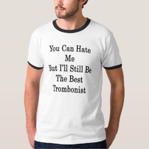 You Can Hate Me But I'll Still Be The Best Trombon T-Shirt
