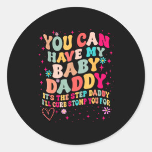 You Can Have My Baby Daddy It's The Step Daddy I'l Classic Round Sticker